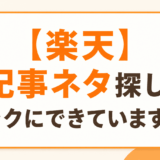 【楽天】記事ネタ探し、ラクにできていますか？